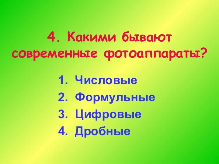 4. Какими бывают современные фотоаппараты? 1. Числовые 2. Формульные 3. Цифровые 4. Дробные