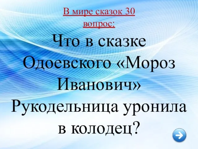 В мире сказок 30 вопрос: Что в сказке Одоевского «Мороз Иванович» Рукодельница уронила в колодец?