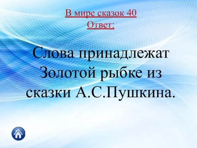 В мире сказок 40 Ответ: Слова принадлежат Золотой рыбке из сказки А.С.Пушкина.