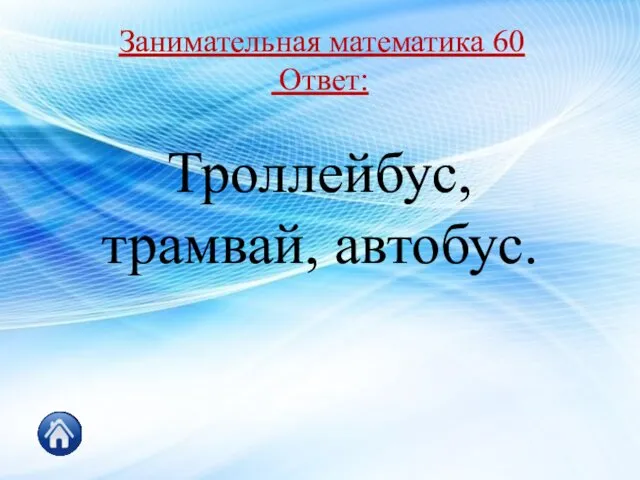 Занимательная математика 60 Ответ: Троллейбус, трамвай, автобус.