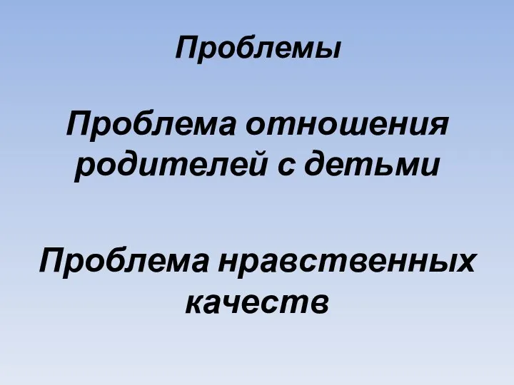 Проблемы Проблема отношения родителей с детьми Проблема нравственных качеств