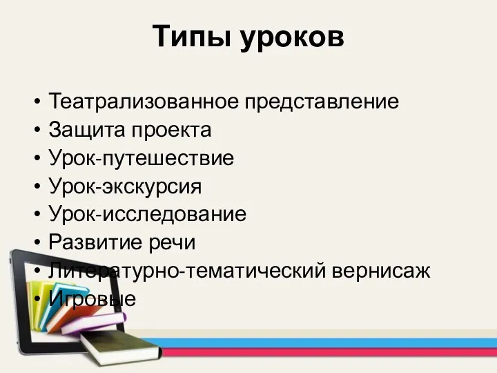 Типы уроков Театрализованное представление Защита проекта Урок-путешествие Урок-экскурсия Урок-исследование Развитие речи Литературно-тематический вернисаж Игровые