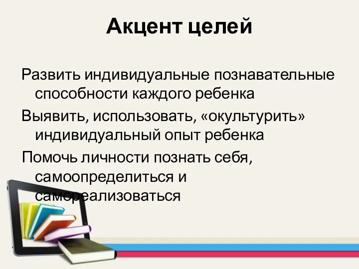 Акцент целей Развить индивидуальные познавательные способности каждого ребенка Выявить, использовать,