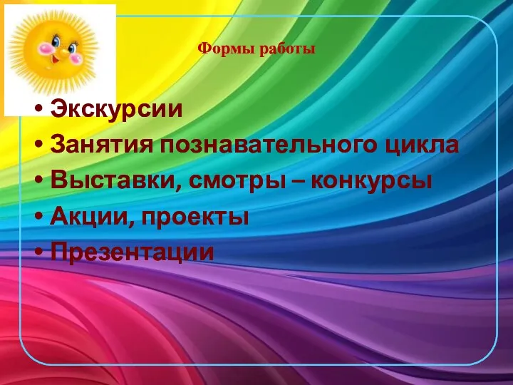 Формы работы Экскурсии Занятия познавательного цикла Выставки, смотры – конкурсы Акции, проекты Презентации