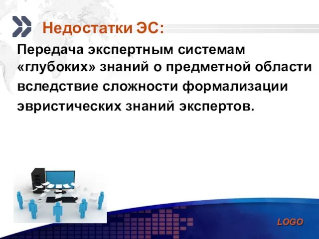 Передача экспертным системам «глубоких» знаний о предметной области вследствие сложности формализации эвристических знаний экспертов. Недостатки ЭС: