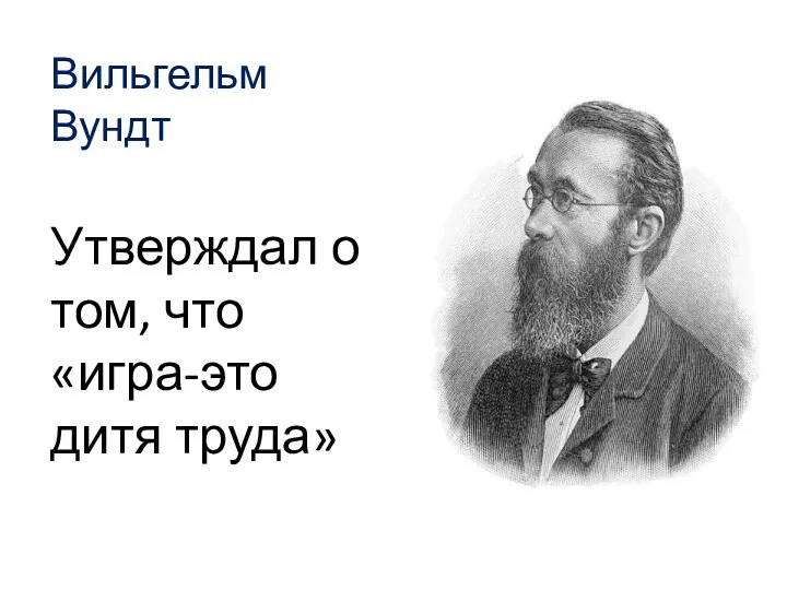 Вильгельм Вундт Утверждал о том, что «игра-это дитя труда»