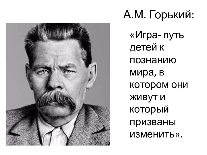 А.М. Горький: «Игра- путь детей к познанию мира, в котором они живут и который призваны изменить».