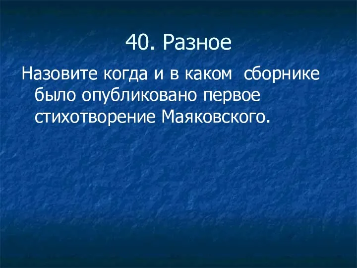 40. Разное Назовите когда и в каком сборнике было опубликовано первое стихотворение Маяковского.