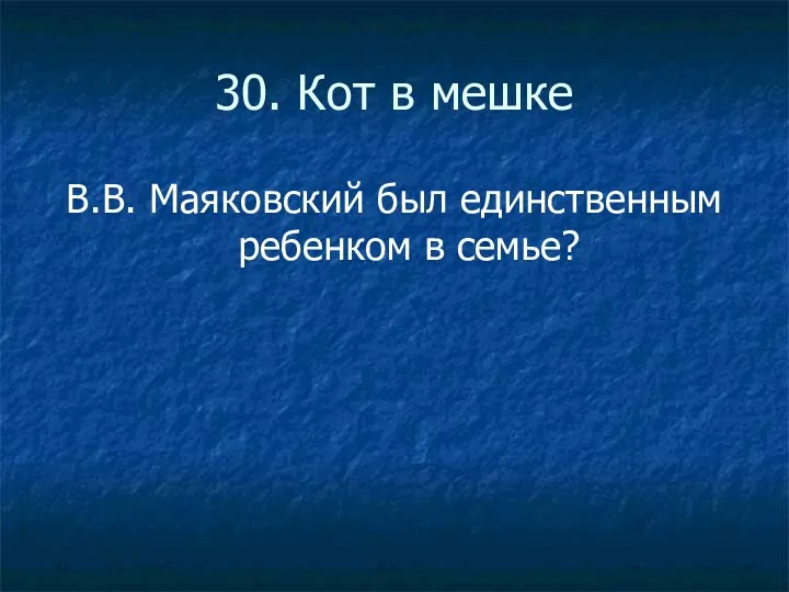 30. Кот в мешке В.В. Маяковский был единственным ребенком в семье?