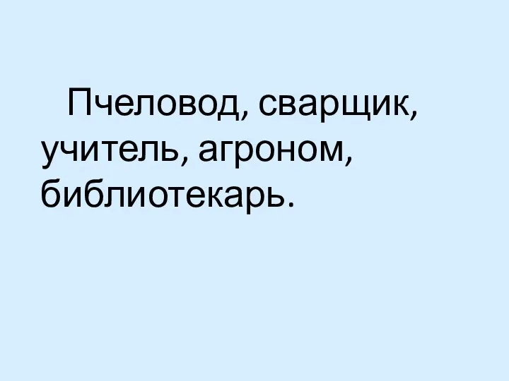 Пчеловод, сварщик, учитель, агроном, библиотекарь.