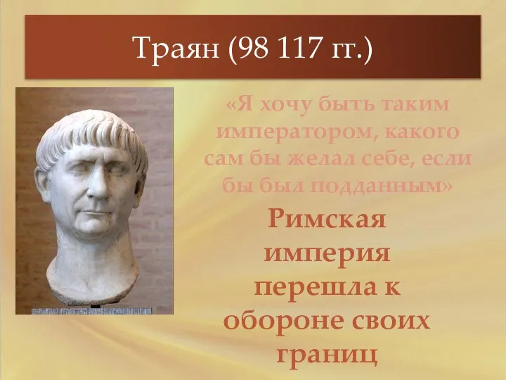 Траян (98 117 гг.) «Я хочу быть таким императором, какого сам бы желал
