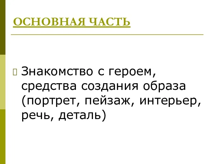 ОСНОВНАЯ ЧАСТЬ Знакомство с героем, средства создания образа (портрет, пейзаж, интерьер, речь, деталь)