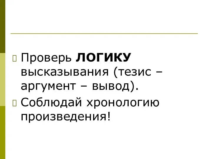 Проверь ЛОГИКУ высказывания (тезис – аргумент – вывод). Соблюдай хронологию произведения!