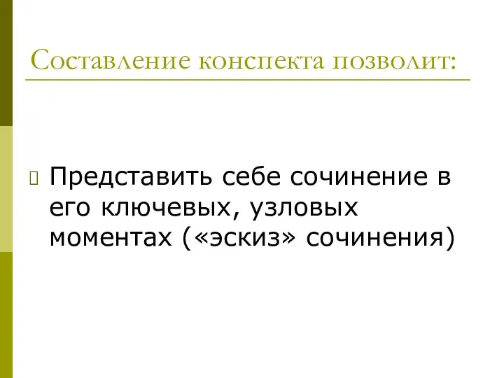 Составление конспекта позволит: Представить себе сочинение в его ключевых, узловых моментах («эскиз» сочинения)