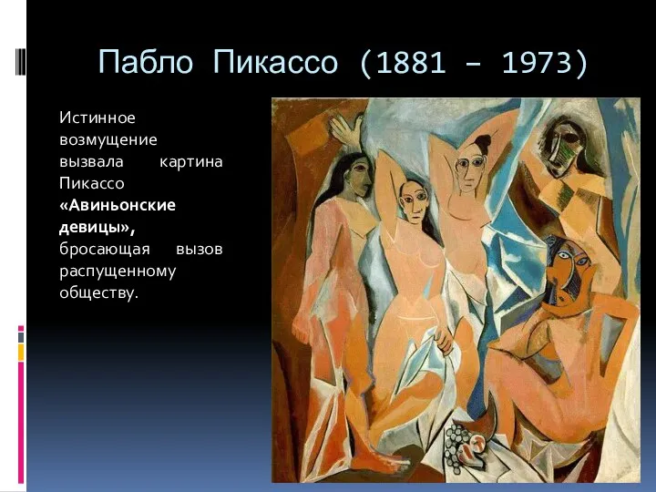 Пабло Пикассо (1881 – 1973) Истинное возмущение вызвала картина Пикассо «Авиньонские девицы», бросающая вызов распущенному обществу.