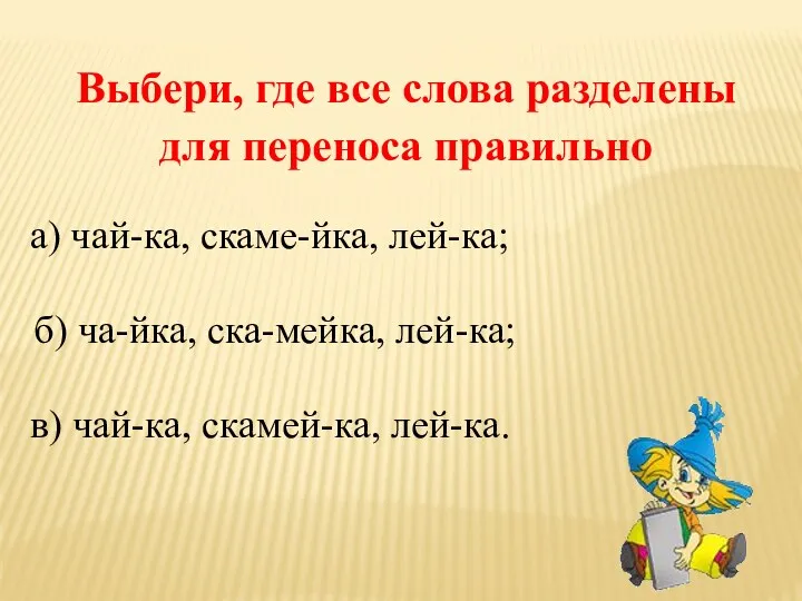 Выбери, где все слова разделены для переноса правильно а) чай-ка,