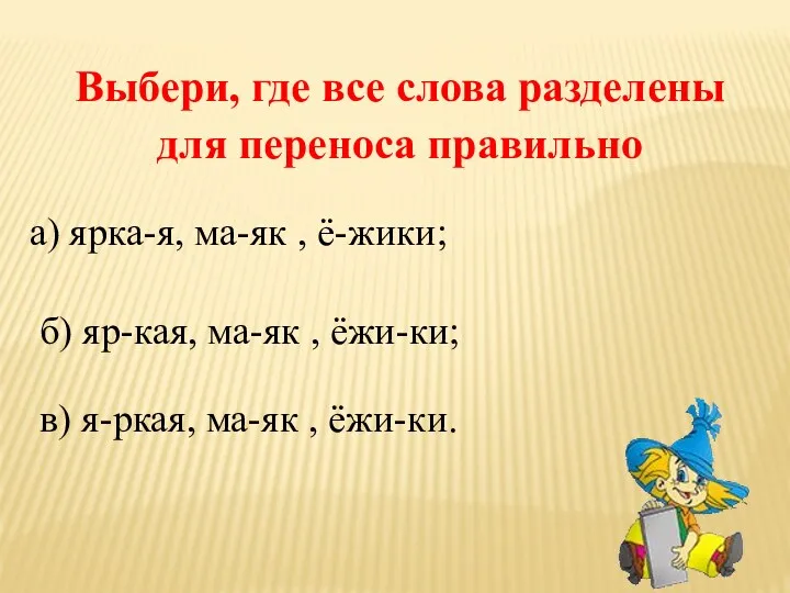 Выбери, где все слова разделены для переноса правильно а) ярка-я,