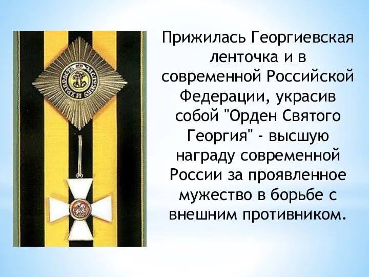 Прижилась Георгиевская ленточка и в современной Российской Федерации, украсив собой "Орден Святого Георгия"