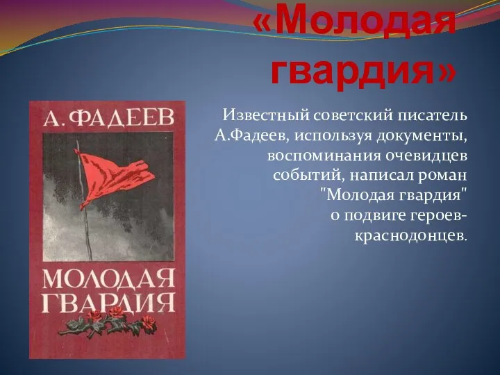 «Молодая гвардия» Известный советский писатель А.Фадеев, используя документы, воспоминания очевидцев событий, написал роман