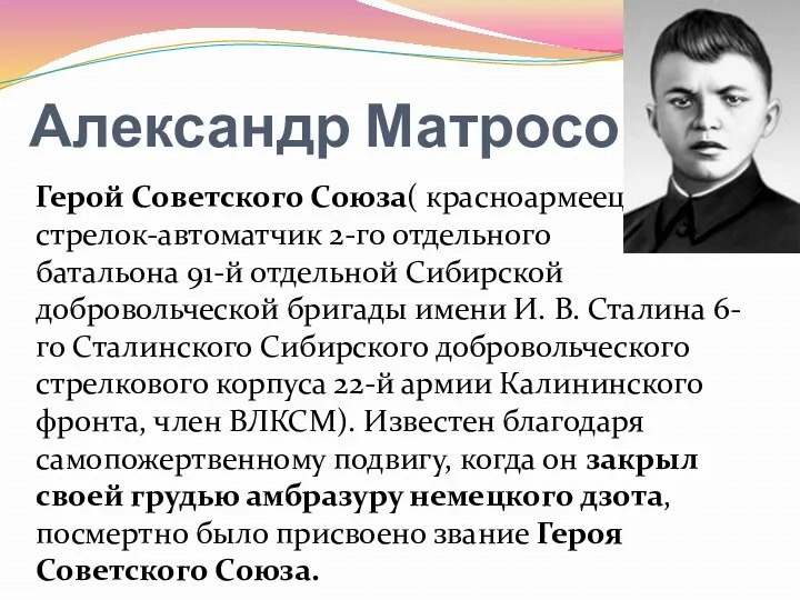 Александр Матросов Герой Советского Союза( красноармеец, стрелок-автоматчик 2-го отдельного батальона 91-й отдельной Сибирской