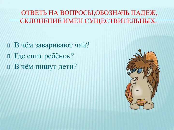 ответь на вопросы,обозначь падеж, склонение имён существительных. В чём заваривают