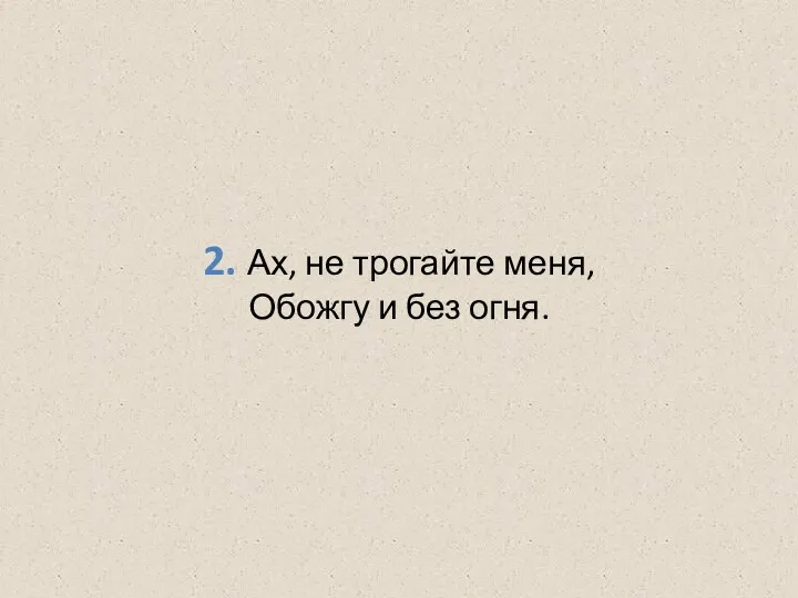 2. Ах, не трогайте меня, Обожгу и без огня.