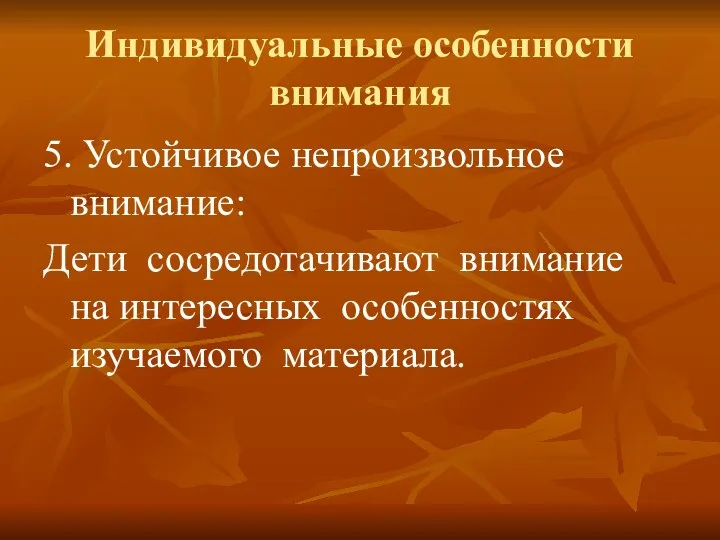 Индивидуальные особенности внимания 5. Устойчивое непроизвольное внимание: Дети сосредотачивают внимание на интересных особенностях изучаемого материала.