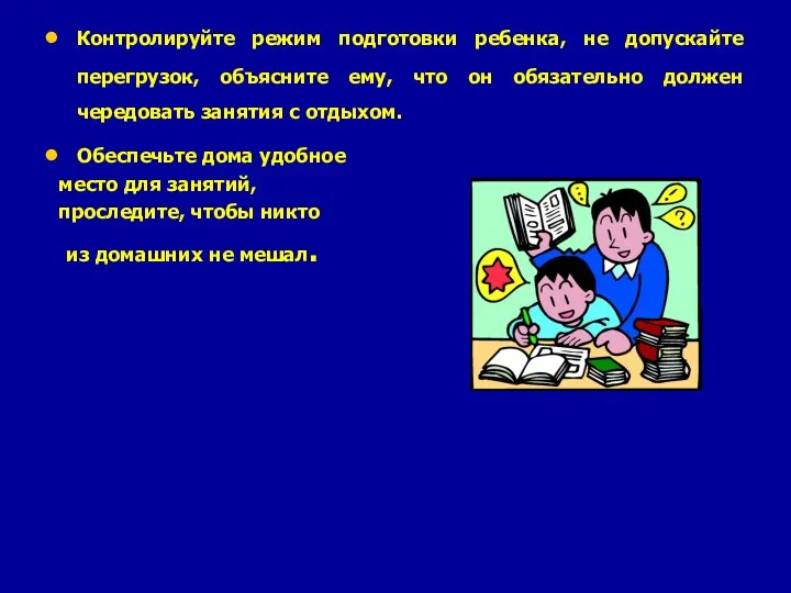 Контролируйте режим подготовки ребенка, не допускайте перегрузок, объясните ему, что