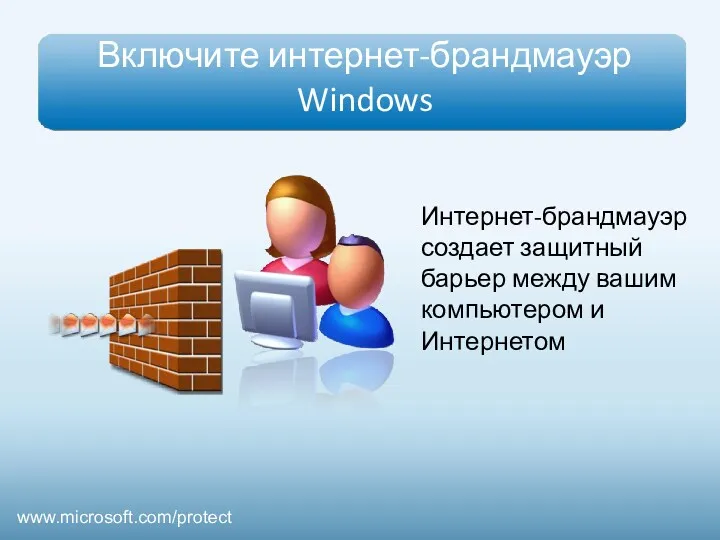 Включите интернет-брандмауэр Windows Интернет-брандмауэр создает защитный барьер между вашим компьютером и Интернетом www.microsoft.com/protect