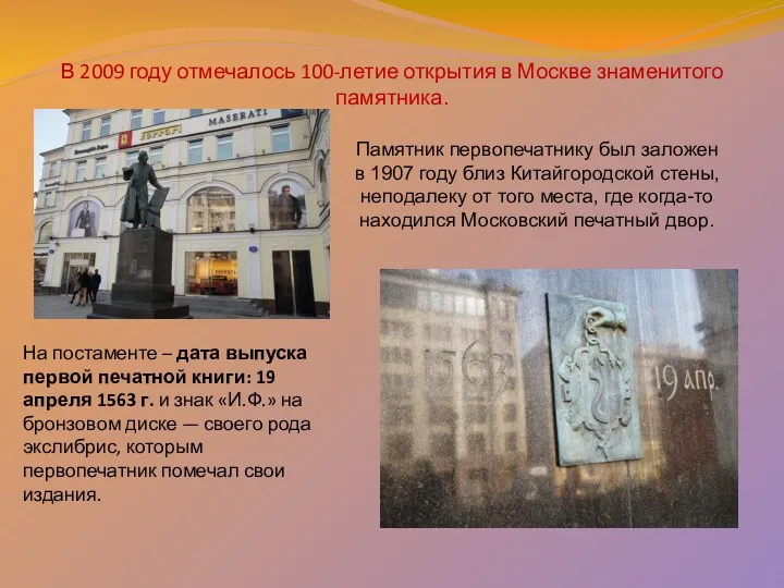 В 2009 году отмечалось 100-летие открытия в Москве знаменитого памятника. Памятник первопечатнику был