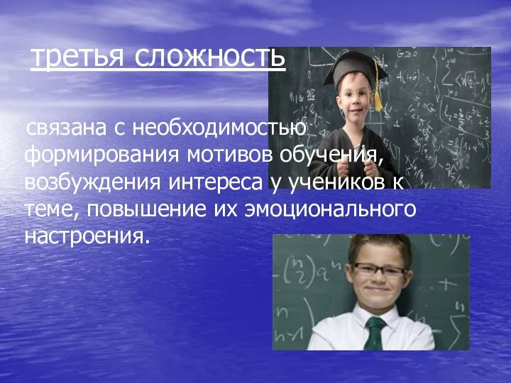 третья сложность связана с необходимостью формирования мотивов обучения, возбуждения интереса