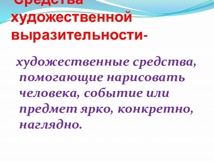 Средства художественной выразительности- художественные средства, помогающие нарисовать человека, событие или предмет ярко, конкретно, наглядно.