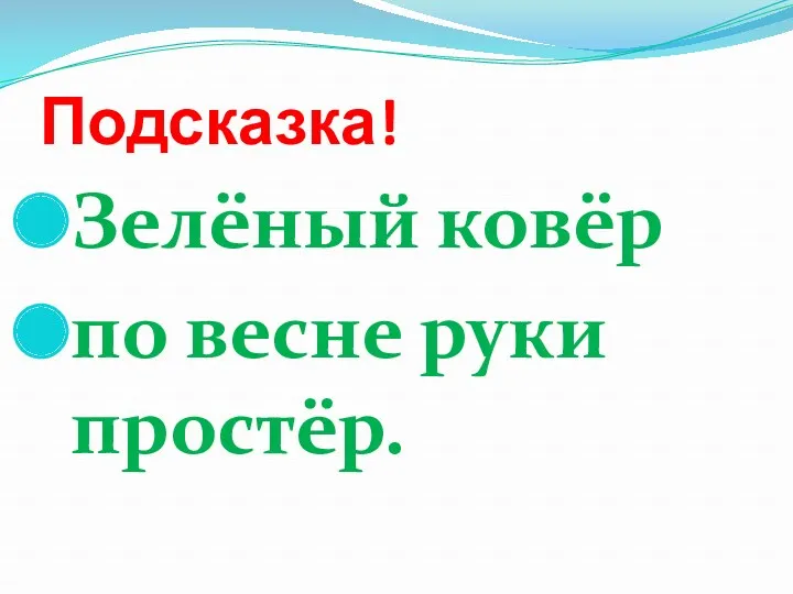 Подсказка! Зелёный ковёр по весне руки простёр.