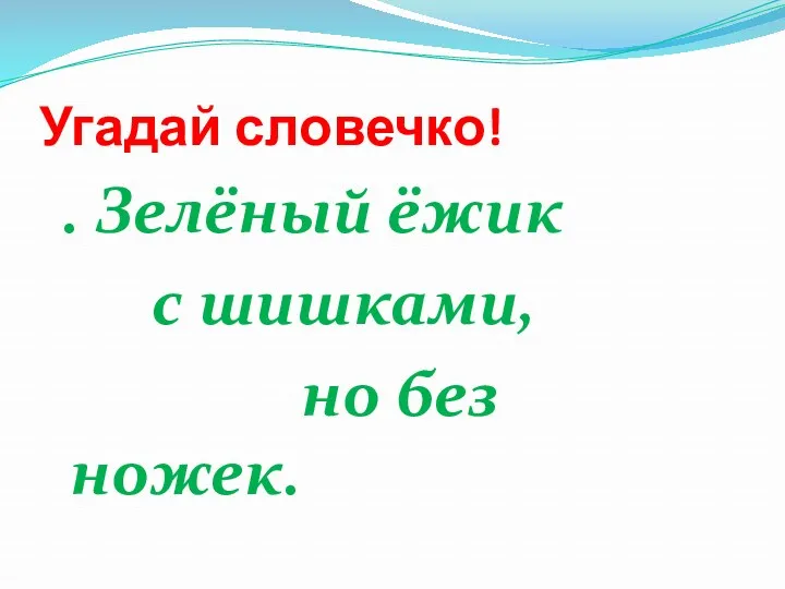 Угадай словечко! . Зелёный ёжик с шишками, но без ножек.