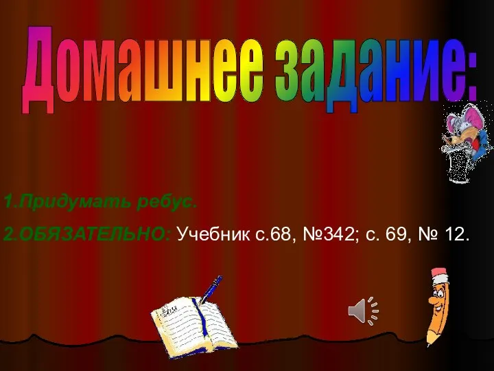 Придумать ребус. ОБЯЗАТЕЛЬНО: Учебник с.68, №342; с. 69, № 12. Домашнее задание: