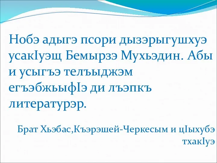 Нобэ адыгэ псори дызэрыгушхуэ усакIуэщ Бемырзэ Мухьэдин. Абы и усыгъэ телъыджэм егъэбжьыфIэ ди