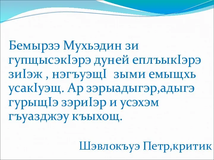 Бемырзэ Мухьэдин зи гупщысэкIэрэ дуней еплъыкIэрэ зиIэж , нэгъуэщI зыми емыщхь усакIуэщ. Ар