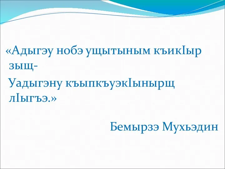 «Адыгэу нобэ ущытыным къикIыр зыщ- Уадыгэну къыпкъуэкIынырщ лIыгъэ.» Бемырзэ Мухьэдин