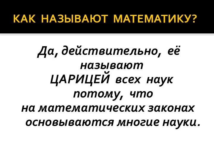 КАК НАЗЫВАЮТ МАТЕМАТИКУ? Да, действительно, её называют ЦАРИЦЕЙ всех наук