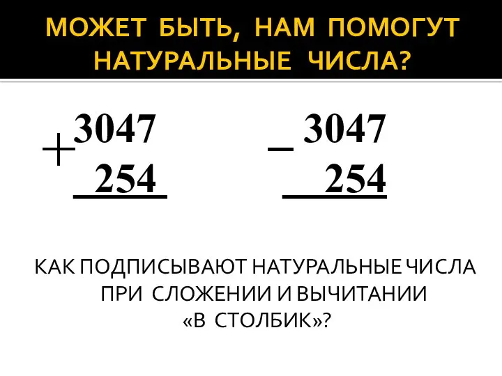 МОЖЕТ БЫТЬ, НАМ ПОМОГУТ НАТУРАЛЬНЫЕ ЧИСЛА? 3047 3047 254 254