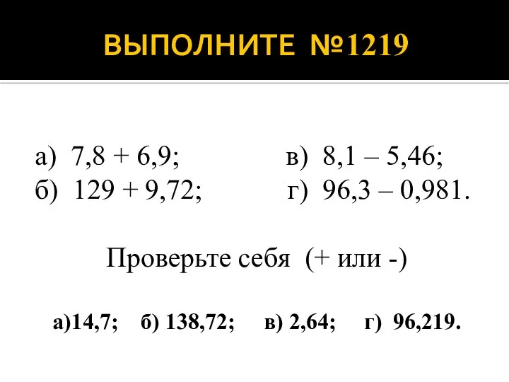 ВЫПОЛНИТЕ №1219 а) 7,8 + 6,9; в) 8,1 – 5,46;