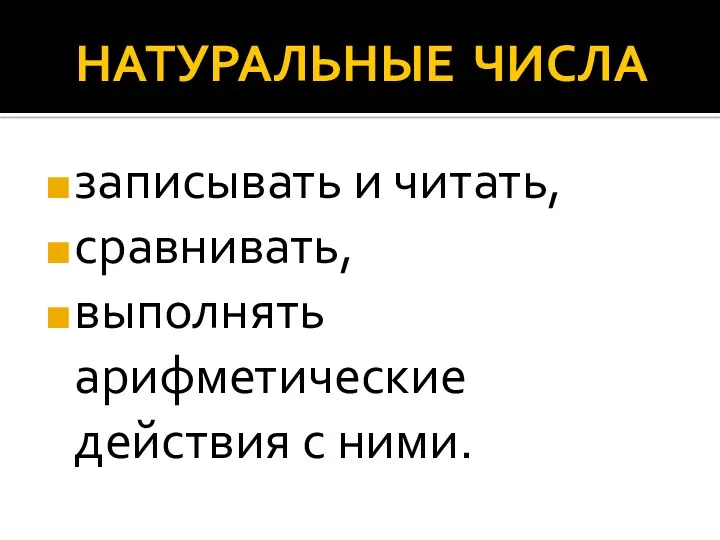 НАТУРАЛЬНЫЕ ЧИСЛА записывать и читать, сравнивать, выполнять арифметические действия с ними.