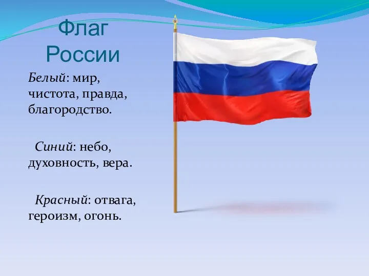 Флаг России Белый: мир, чистота, правда, благородство. Синий: небо, духовность, вера. Красный: отвага, героизм, огонь.