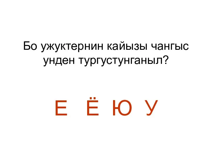 Бо ужуктернин кайызы чангыс унден тургустунганыл? Е Ё Ю У