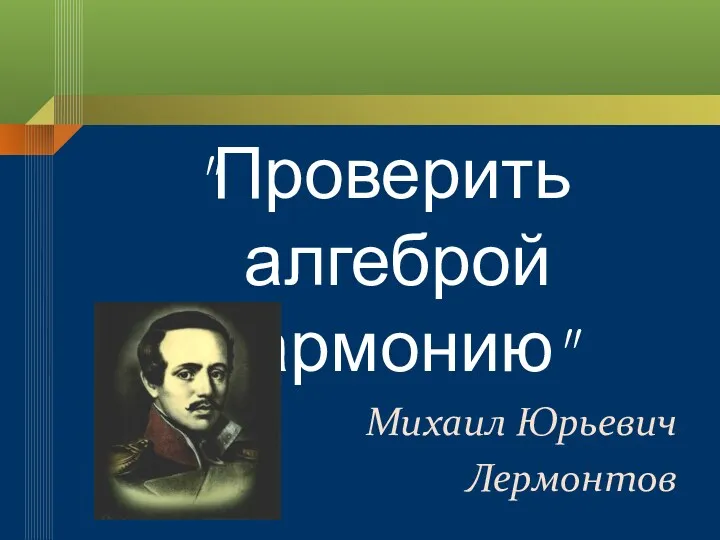 "Проверить алгеброй гармонию" Михаил Юрьевич Лермонтов