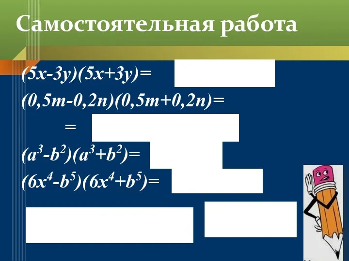 (5x-3y)(5x+3y)= (0,5m-0,2n)(0,5m+0,2n)= = (a3-b2)(a3+b2)= (6x4-b5)(6x4+b5)= Самостоятельная работа