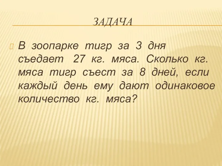 Задача В зоопарке тигр за 3 дня съедает 27 кг. мяса. Сколько кг.