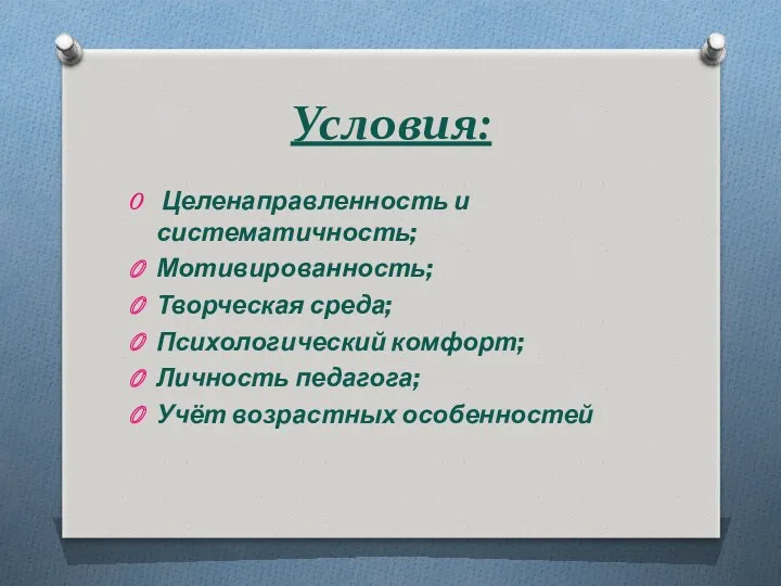 Условия: Целенаправленность и систематичность; Мотивированность; Творческая среда; Психологический комфорт; Личность педагога; Учёт возрастных особенностей