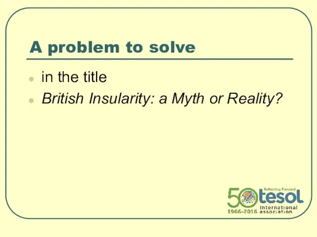 A problem to solve in the title British Insularity: a Myth or Reality?