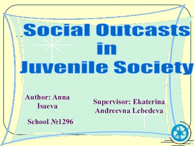 Social Outcasts in Juvenile Society Author: Anna Isaeva Supervisor: Ekaterina Andreevna Lebedeva School №1296